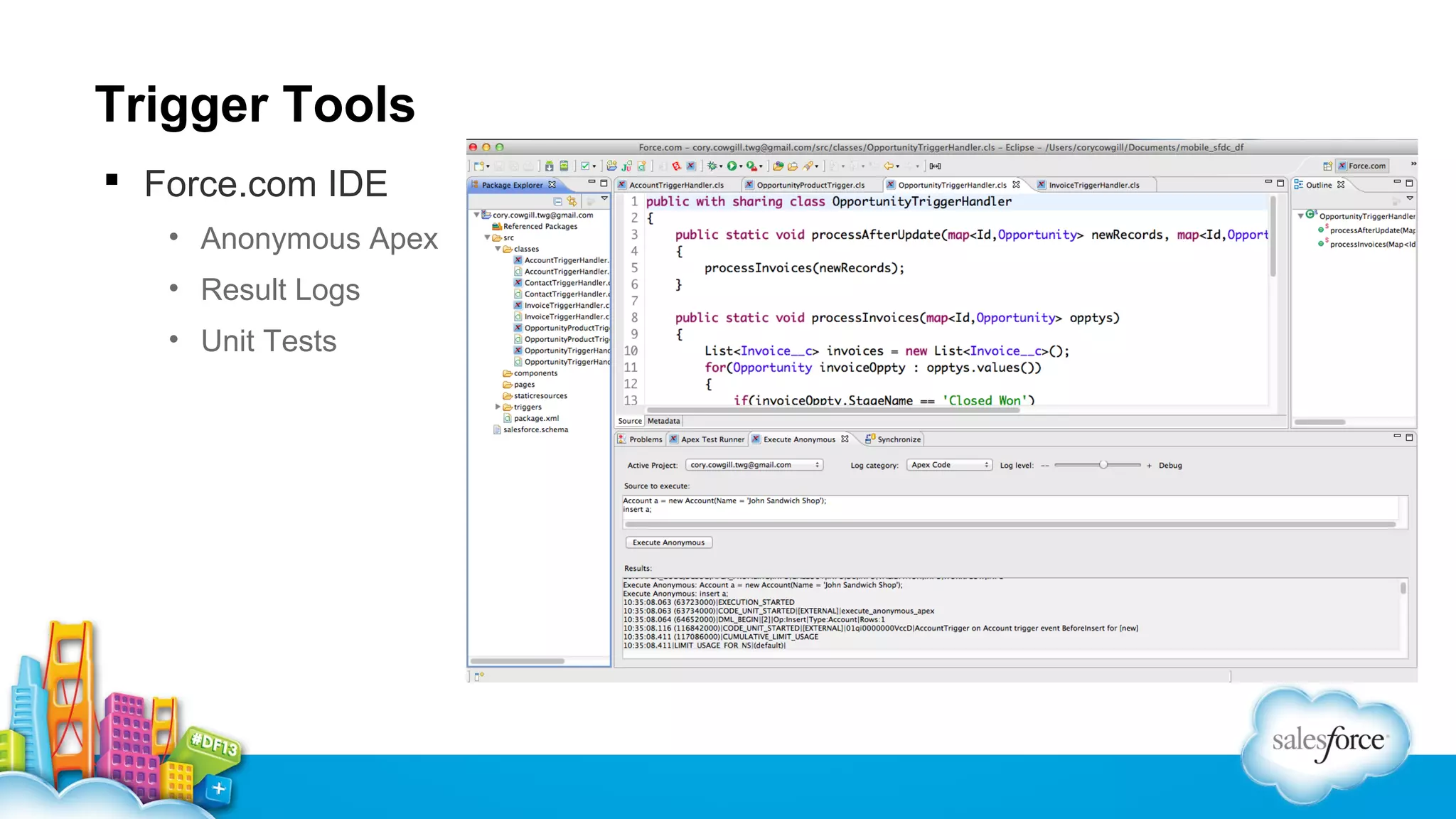 Trigger Tools
 Force.com IDE
• Anonymous Apex
• Result Logs
• Unit Tests

 