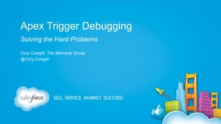 Apex Trigger Debugging
Solving the Hard Problems
Cory Cowgill, The Warranty Group
@Cory Cowgill

 