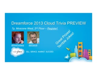 Dreamforce 2013 Cloud Trivia PREVIEW
7p, Moscone West, 2nd Floor – Register!

@ReidCarlberg

@DCarroll

 