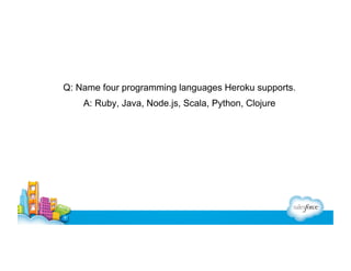 Q: Name four programming languages Heroku supports.
A: Ruby, Java, Node.js, Scala, Python, Clojure

 