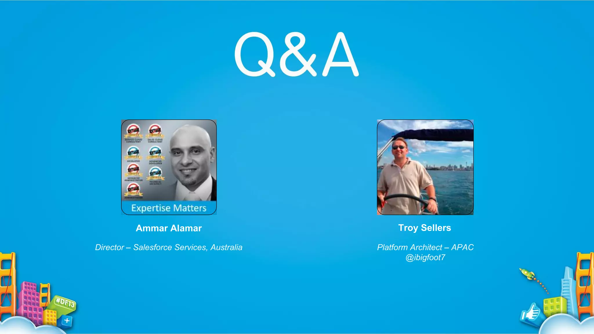 Ammar Alamar

Troy Sellers

Director – Salesforce Services, Australia

Platform Architect – APAC
@ibigfoot7

 