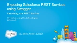Exposing Salesforce REST Services
using Swagger
Visualizing your REST Services
Thys Michels, Lending Club, Software Engineer
@thysmichels

 