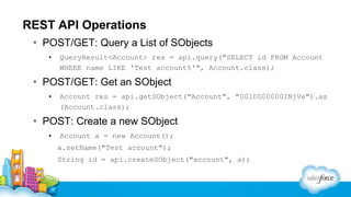 REST API Operations
• POST/GET: Query a List of SObjects
•

QueryResult<Account> res = api.query("SELECT id FROM Account
W...