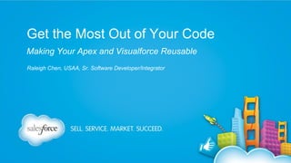 Get the Most Out of Your Code
Making Your Apex and Visualforce Reusable
Raleigh Chen, USAA, Sr. Software Developer/Integrator

 