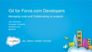 Git for Force.com Developers
Managing code and Collaborating on projects
John Stevenson
Developer Evangelist
Salesforce.com
@jr0cket

 