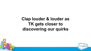 Clap louder & louder as
TK gets closer to
discovering our quirks

 