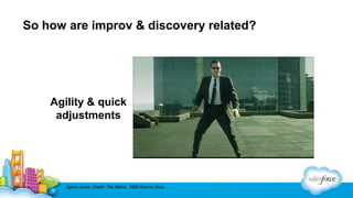 So how are improv & discovery related?

Agility & quick
adjustments

Agent Jones, Credit: The Matrix, 1999 Warner Bros.

 