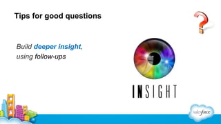 Tips for good questions

Build deeper insight,
using follow-ups

 