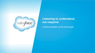 Listening to understand,
not respond
A demonstration of the technique

 