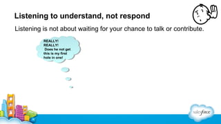 Listening to understand, not respond
Listening is not about waiting for your chance to talk or contribute.
REALLY!
REALLY!
Does he not get
this is my first
hole in one!

 