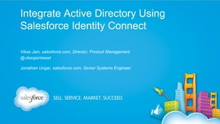 Integrate Active Directory Using
Salesforce Identity Connect
Vikas Jain, salesforce.com, Director, Product Management
@vikasjaintweet
Jonathan Ungar, salesforce.com, Senior Systems Engineer

 