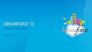 DREAMFORCE ’13
Recap for partners
@partnerforce

 
