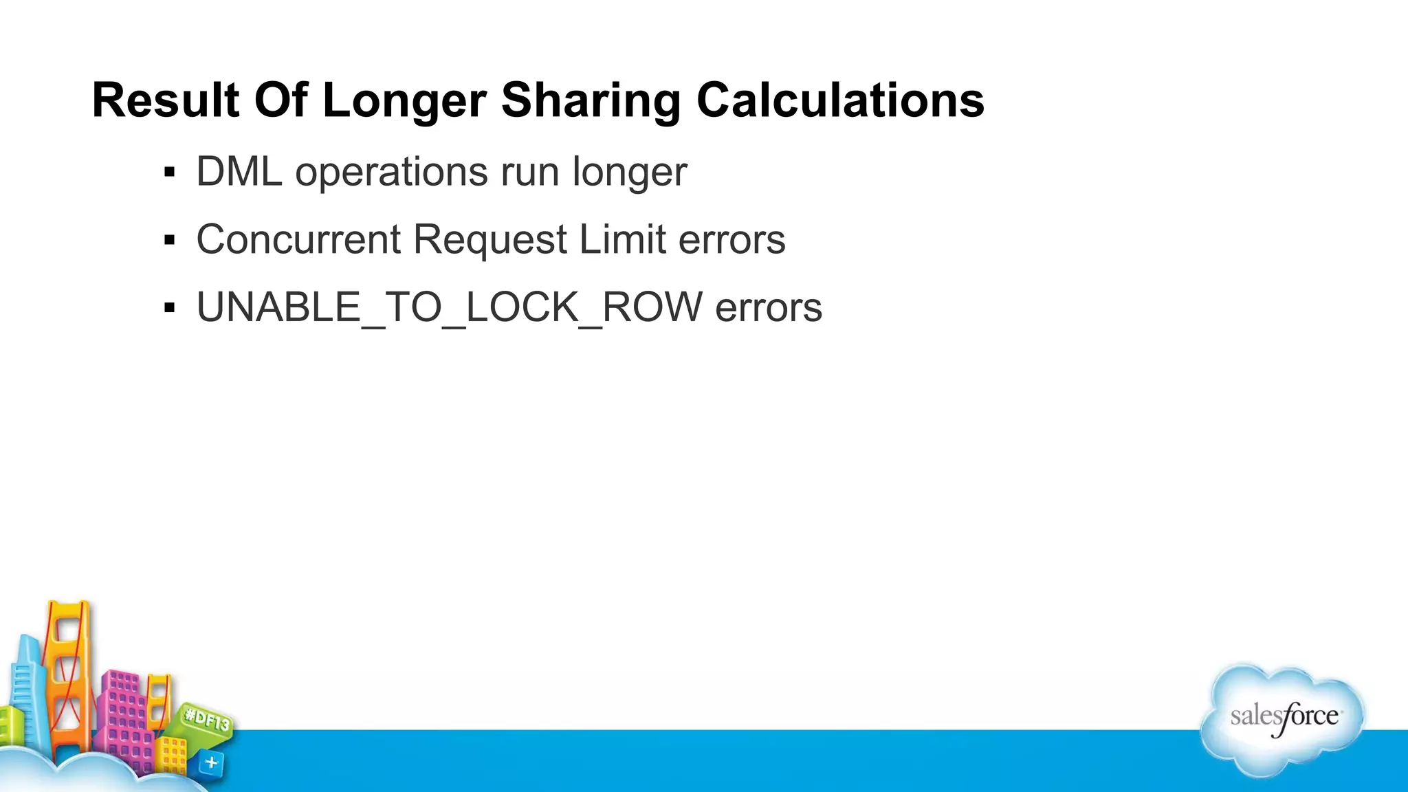 Result Of Longer Sharing Calculations
▪ DML operations run longer
▪ Concurrent Request Limit errors
▪ UNABLE_TO_LOCK_ROW errors

 