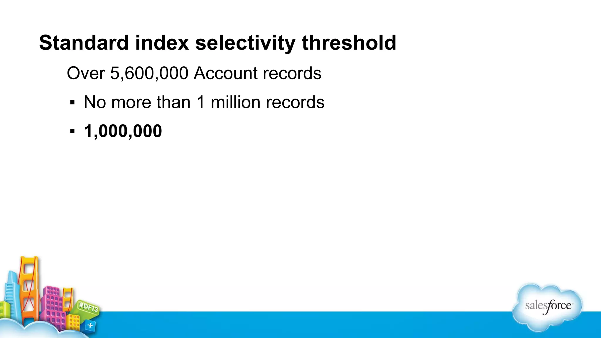 Standard index selectivity threshold
Over 5,600,000 Account records
▪ No more than 1 million records
▪ 1,000,000

 