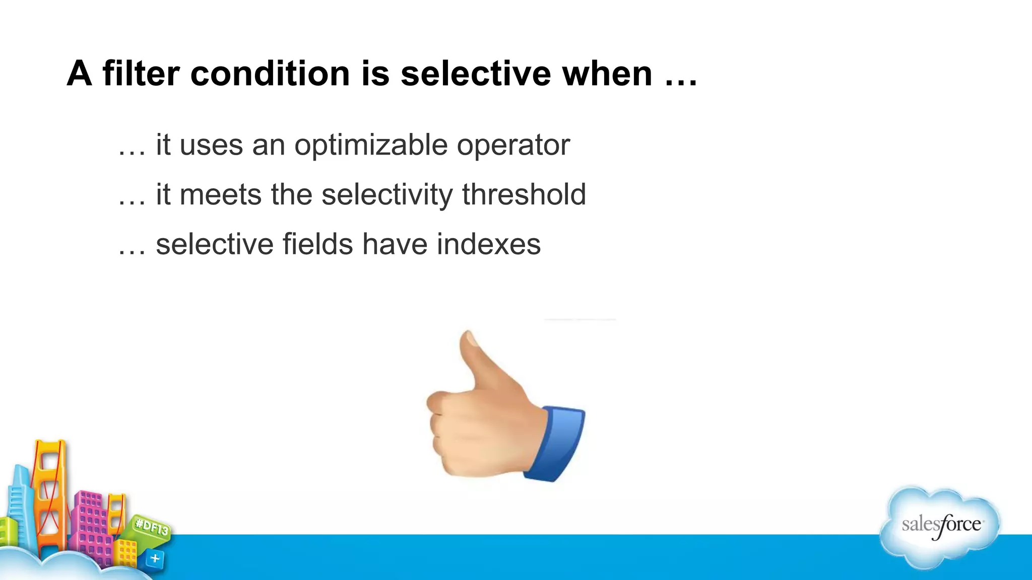 A filter condition is selective when …
… it uses an optimizable operator
… it meets the selectivity threshold
… selective fields have indexes

 