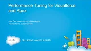 Performance Tuning for Visualforce
and Apex
John Tan, salesforce.com, @johntansfdc
Thomas Harris, salesforce.com

 