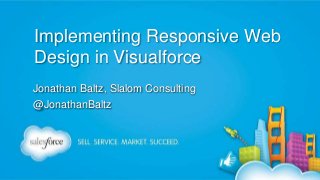 Implementing Responsive Web
Design in Visualforce
Jonathan Baltz, Slalom Consulting
@JonathanBaltz

 