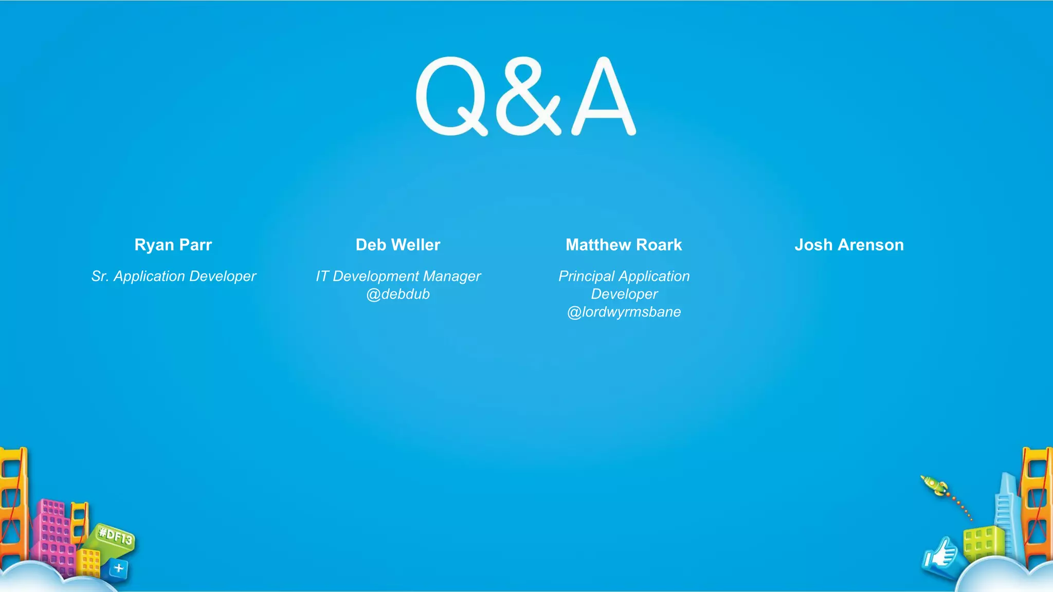 Ryan Parr

Deb Weller

Matthew Roark

Sr. Application Developer

IT Development Manager
@debdub

Principal Application
Developer
@lordwyrmsbane

Josh Arenson

 