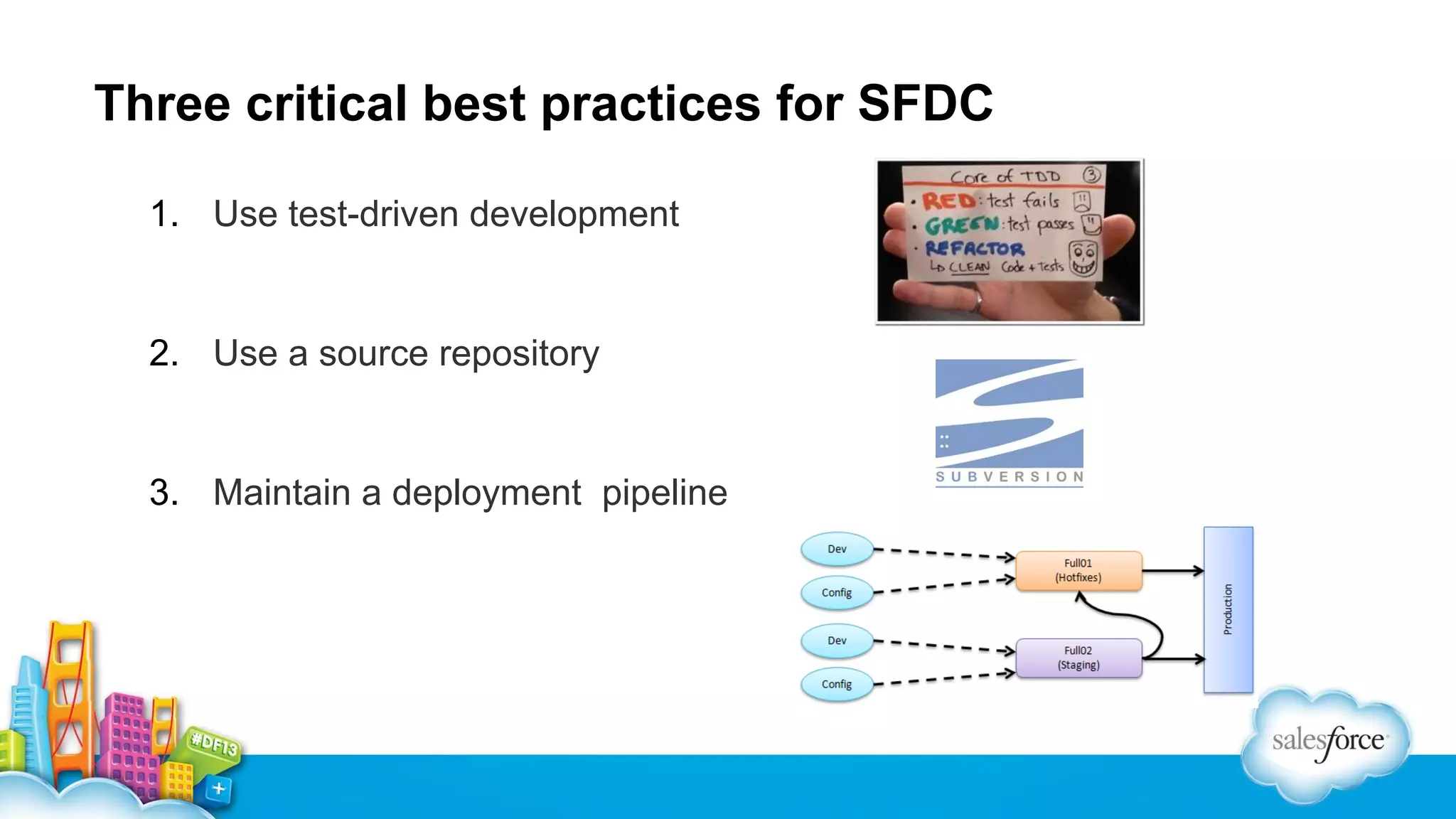 Three critical best practices for SFDC
1. Use test-driven development

2. Use a source repository

3. Maintain a deployment pipeline

 