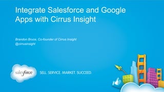 Integrate Salesforce and Google
Apps with Cirrus Insight
Brandon Bruce, Co-founder of Cirrus Insight
@cirrusinsight

 