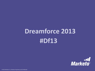 Dreamforce 2013
#Df13

© 2013 Marketo, Inc. Marketo Proprietary and Confidential

 