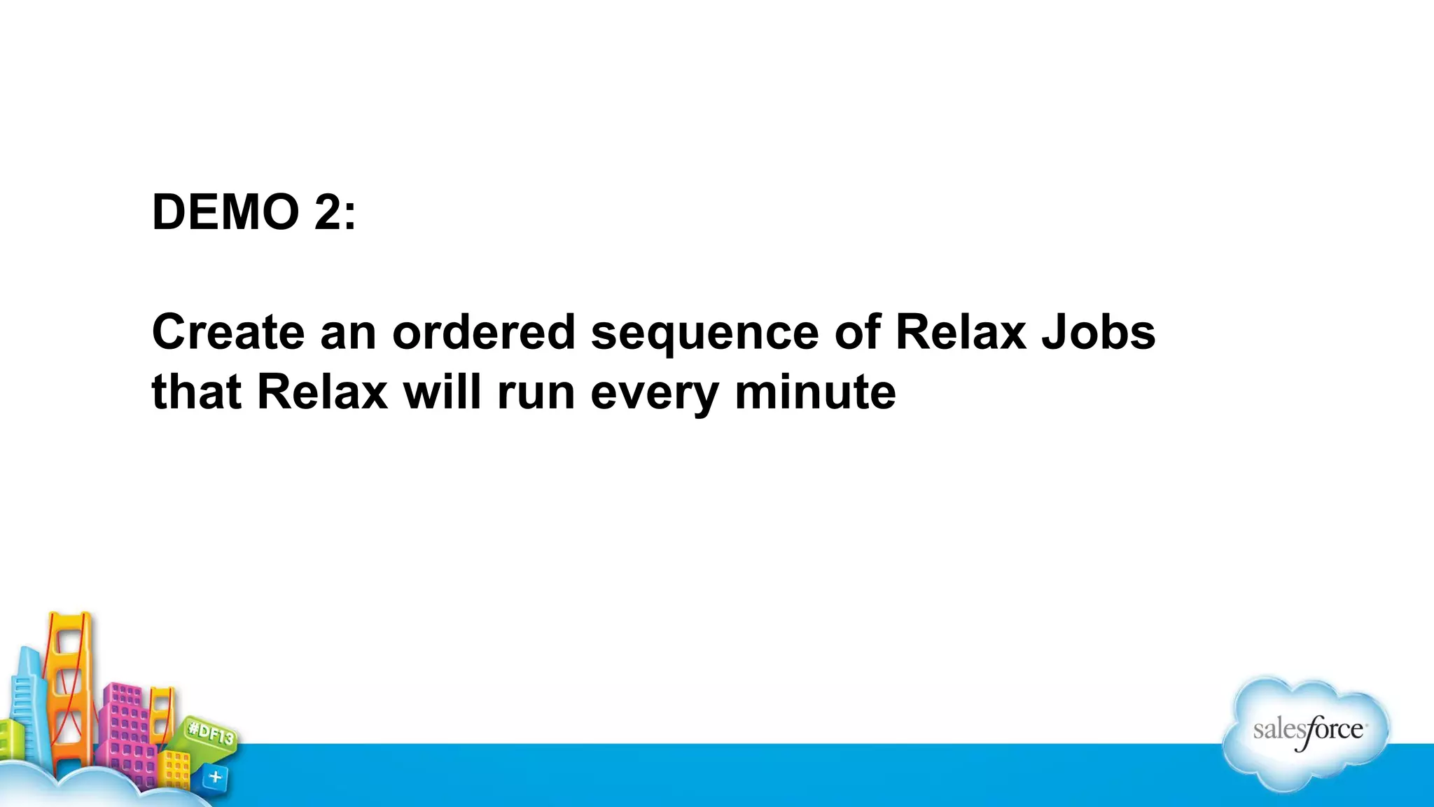 DEMO 2:
Create an ordered sequence of Relax Jobs
that Relax will run every minute

 