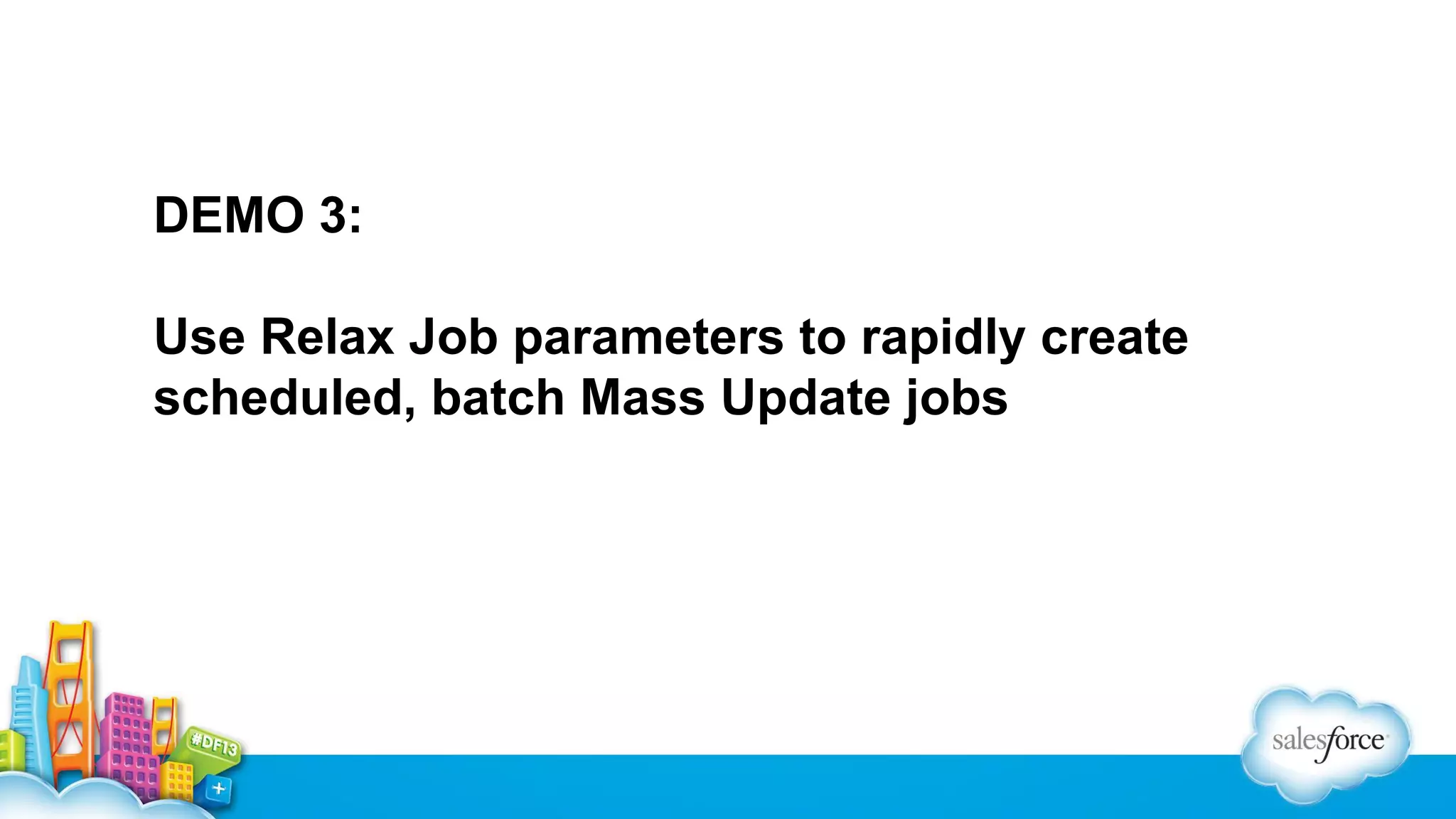 DEMO 3:
Use Relax Job parameters to rapidly create
scheduled, batch Mass Update jobs

 