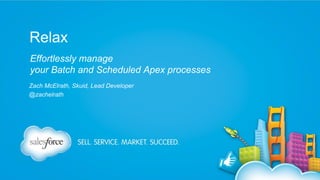 Relax
Effortlessly manage
your Batch and Scheduled Apex processes
Zach McElrath, Skuid, Lead Developer
@zachelrath

 