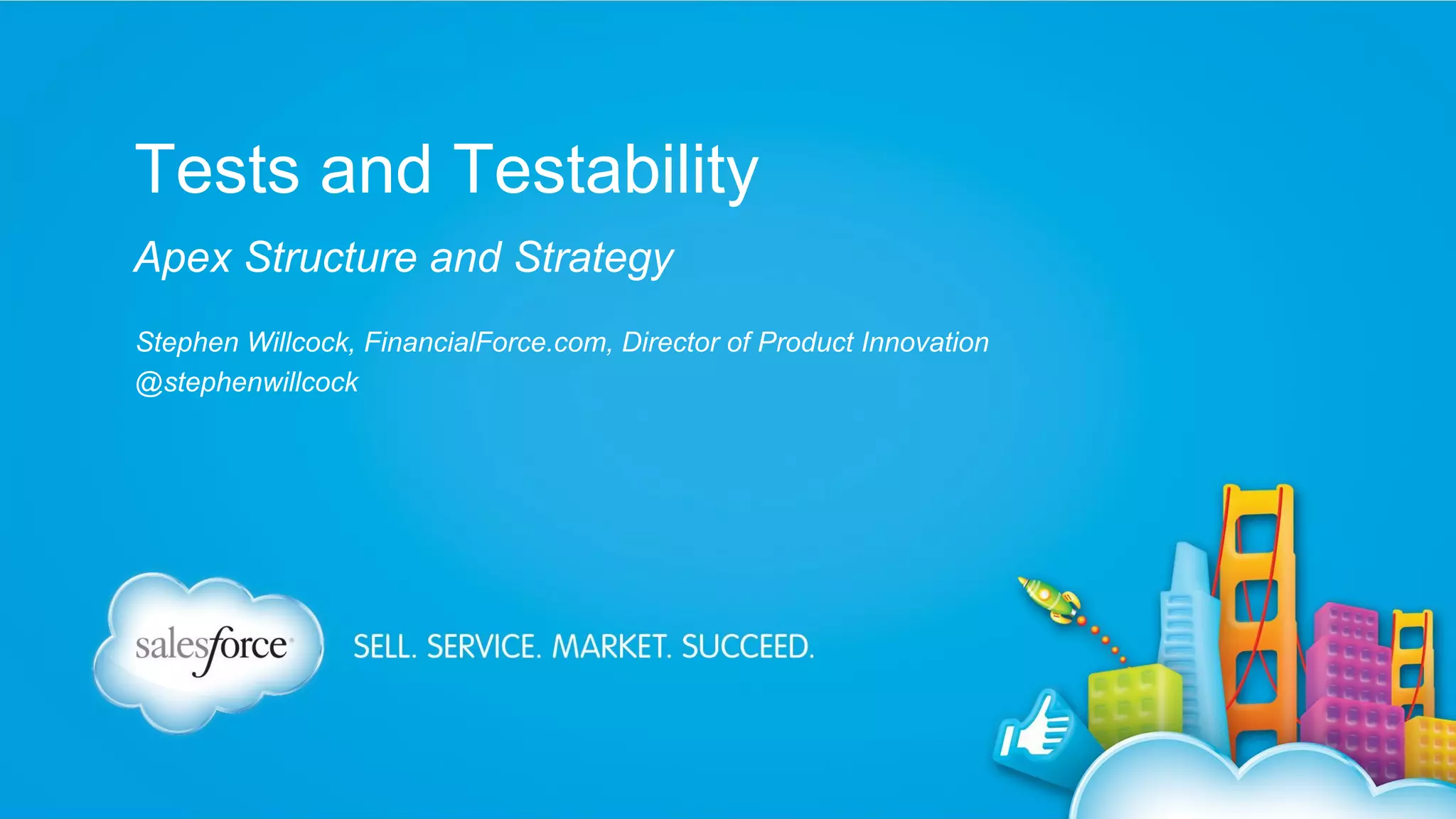 Tests and Testability
Apex Structure and Strategy
Stephen Willcock, FinancialForce.com, Director of Product Innovation
@stephenwillcock

 
