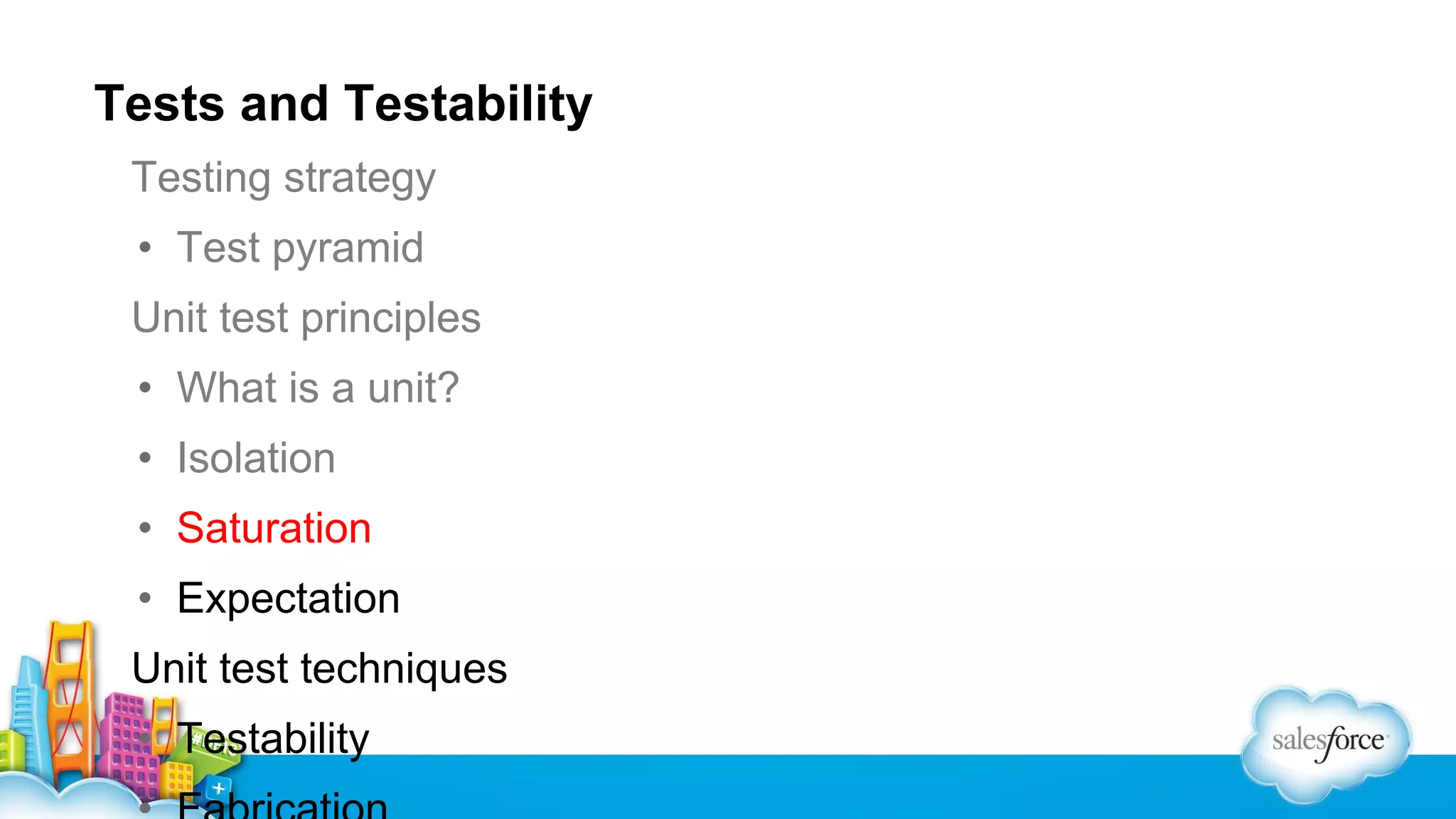 Tests and Testability
Testing strategy
• Test pyramid
Unit test principles
• What is a unit?
• Isolation
• Saturation
• Expectation
Unit test techniques
• Testability

 