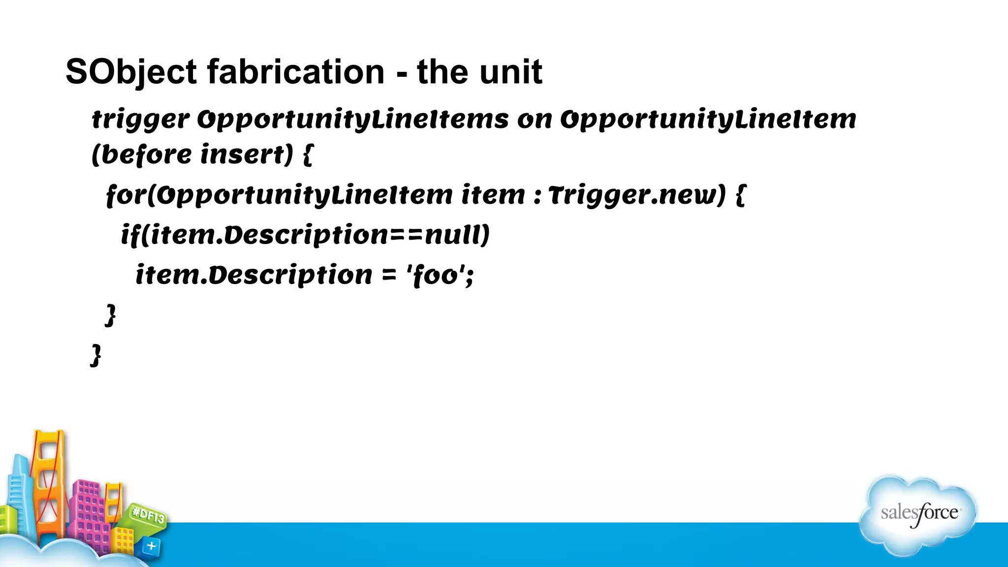 SObject fabrication - the unit
trigger OpportunityLineItems on OpportunityLineItem
(before insert) {
for(OpportunityLineItem item : Trigger.new) {
if(item.Description==null)
item.Description = 'foo';
}
}

 