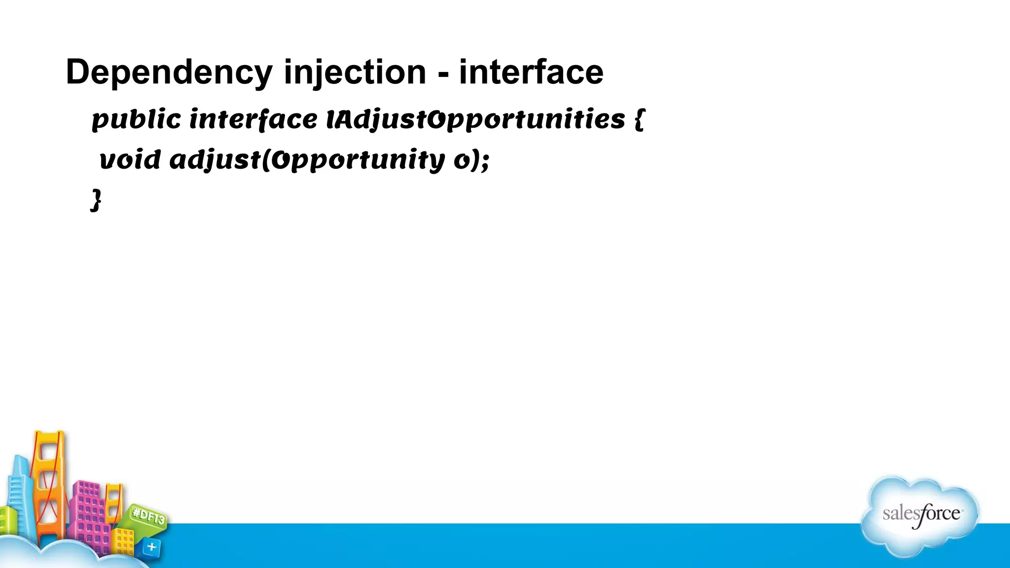 Dependency injection - interface
public interface IAdjustOpportunities {
void adjust(Opportunity o);
}

 