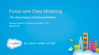 Force.com Data Modeling
The Advantages of Denormalization
Michael Topalovich, Delivered Innovation, CTO
@topalovich

 