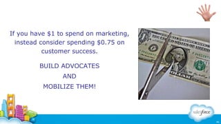 If you have $1 to spend on marketing,
instead consider spending $0.75 on
customer success.
BUILD ADVOCATES

Need new pic

...