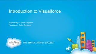 Introduction to Visualforce
Ralph Eddy – Sales Engineer
Henry Liu – Sales Engineer

 