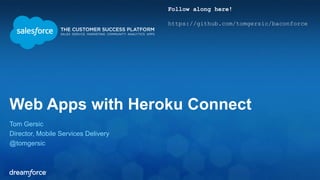 Web Apps with Heroku Connect 
Tom Gersic 
Director, Mobile Services Delivery 
@tomgersic 
Follow along here! 
https://github.com/tomgersic/baconforce 
 
