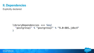 II. Dependencies 
Explicitly declared 
! 
libraryDependencies ++= Seq( 
"postgresql" % "postgresql" % "9.0-801.jdbc4" 
) 
 