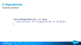 II. Dependencies 
Explicitly declared 
libraryDependencies ++= Seq( 
"com.twitter" % "finagle-http" % "6.18.0", 
) 
 