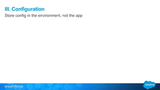 III. Configuration 
Store config in the environment, not the app 
 