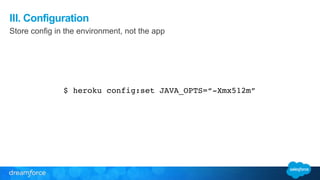 III. Configuration 
Store config in the environment, not the app 
$ heroku config:set JAVA_OPTS=“-Xmx512m” 
 