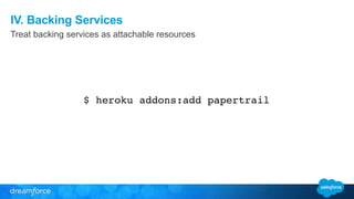 IV. Backing Services 
Treat backing services as attachable resources 
$ heroku addons:add papertrail 
 