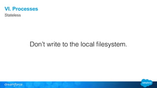 VI. Processes 
Stateless 
Don’t write to the local filesystem. 
 