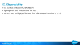 IX. Disposability 
Fast startup and graceful shutdown 
• Spring Boot and Play do this for you… 
• as opposed to big App Servers that take several minutes to boot 
 
