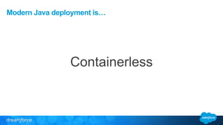Modern Java deployment is… 
Containerless 
 