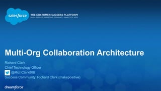 Multi-Org Collaboration Architecture 
Richard Clark 
Chief Technology Officer 
@RichClark808 
Success Community: Richard Clark (makepositive) 
 
