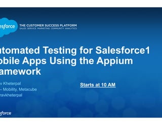 Automated Testing for Salesforce1 
Mobile Apps Using the Appium 
Framework 
Gaurav Kheterpal 
– Mobility, Metacube 
gauravkheterpal 
Starts at 10 AM 
 