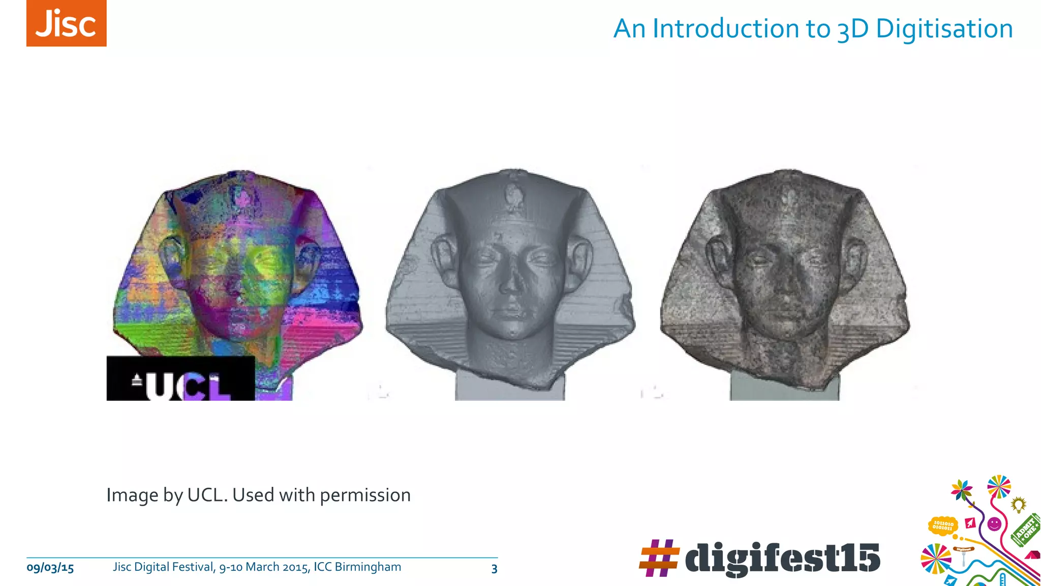 Image by UCL. Used with permission
An Introduction to 3D Digitisation
09/03/15 Jisc Digital Festival, 9-10 March 2015, ICC Birmingham 3
 
