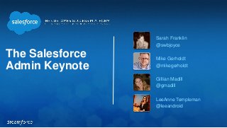 The Salesforce
Admin Keynote
Sarah Franklin
@swbjoyce
Mike Gerholdt
@mikegerholdt
Gillian Madill
@gmadill
LeeAnne Templeman
@leeandroid
 