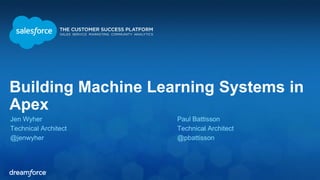 Building Machine Learning Systems in
Apex
Jen Wyher
Technical Architect
@jenwyher
Paul Battisson
Technical Architect
@pbattisson
 