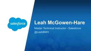 Leah McGowen-Hare 
Master Technical Instructor - Salesforce 
@LeahBMH 
 
